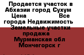 Продается участок в Абхазии,город Сухум › Цена ­ 2 000 000 - Все города Недвижимость » Земельные участки продажа   . Мурманская обл.,Мончегорск г.